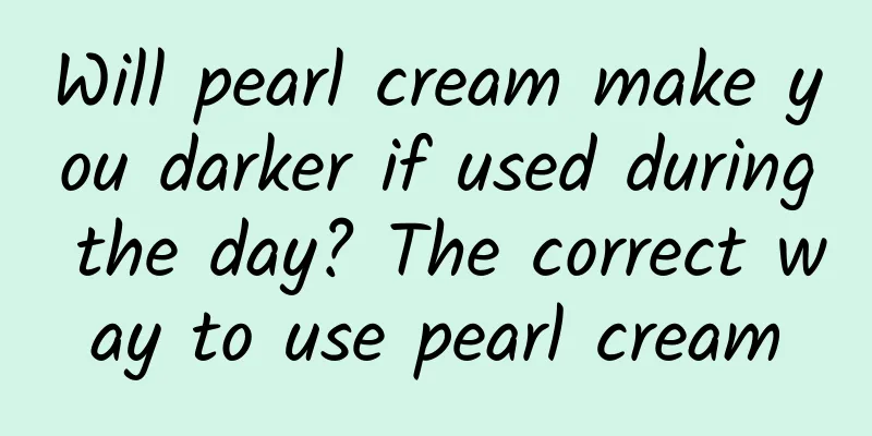 Will pearl cream make you darker if used during the day? The correct way to use pearl cream