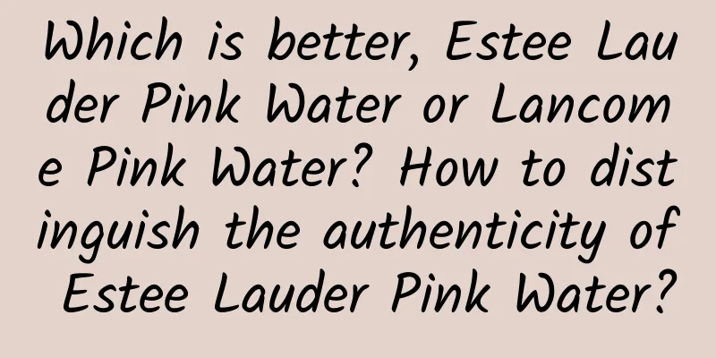Which is better, Estee Lauder Pink Water or Lancome Pink Water? How to distinguish the authenticity of Estee Lauder Pink Water?