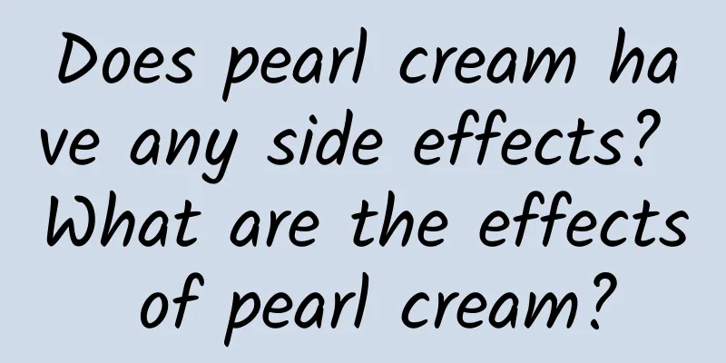 Does pearl cream have any side effects? What are the effects of pearl cream?