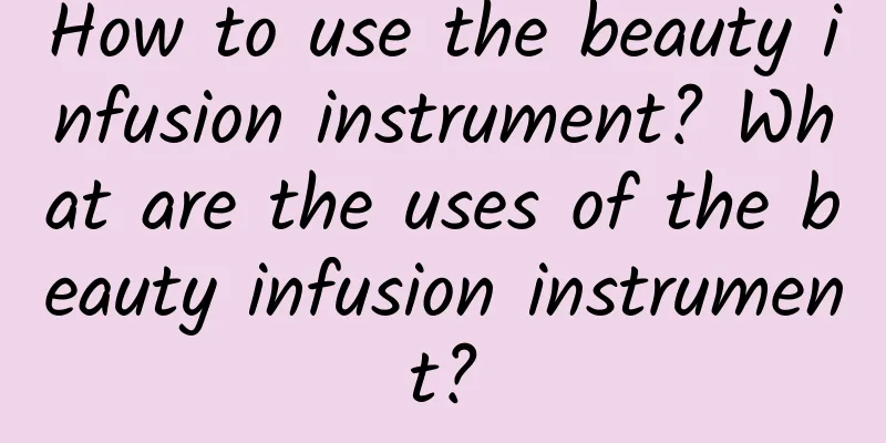 How to use the beauty infusion instrument? What are the uses of the beauty infusion instrument?