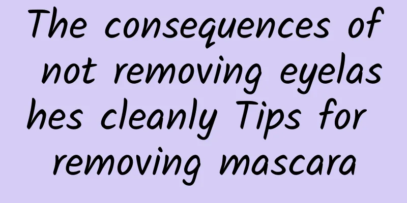 The consequences of not removing eyelashes cleanly Tips for removing mascara