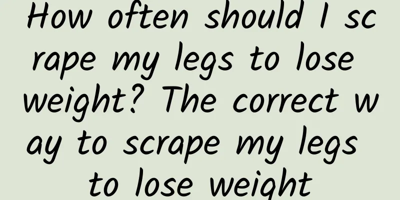 How often should I scrape my legs to lose weight? The correct way to scrape my legs to lose weight