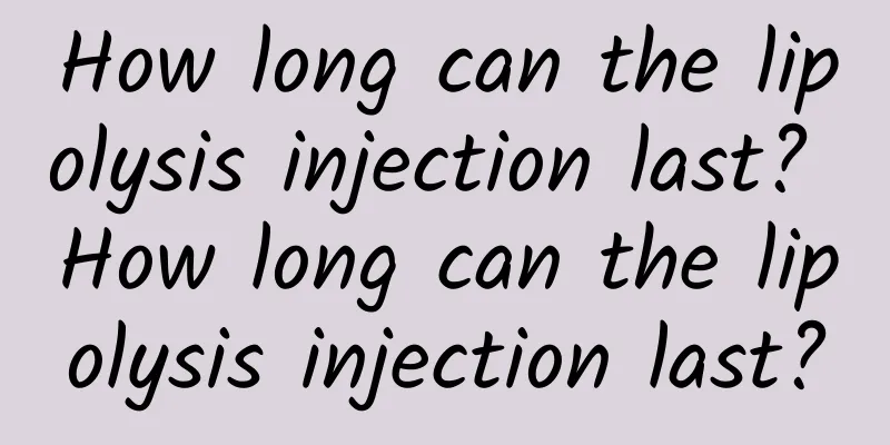 How long can the lipolysis injection last? How long can the lipolysis injection last?