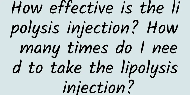 How effective is the lipolysis injection? How many times do I need to take the lipolysis injection?