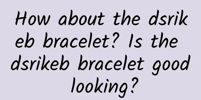 How about the dsrikeb bracelet? Is the dsrikeb bracelet good looking?
