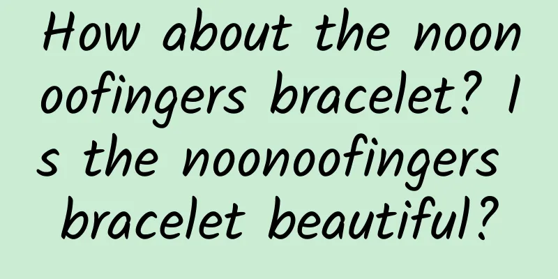 How about the noonoofingers bracelet? Is the noonoofingers bracelet beautiful?
