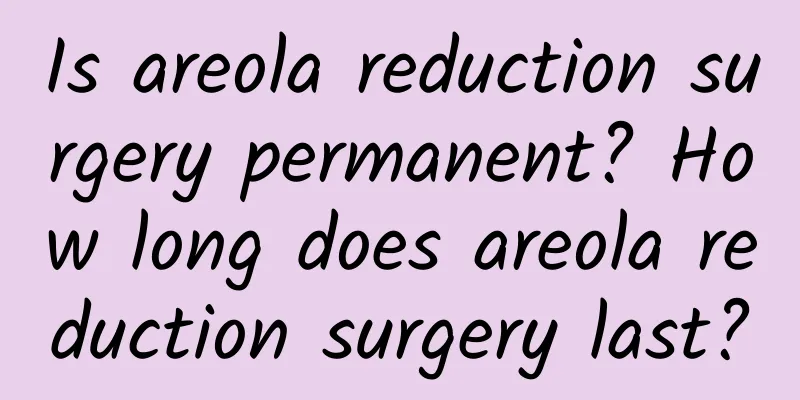 Is areola reduction surgery permanent? How long does areola reduction surgery last?
