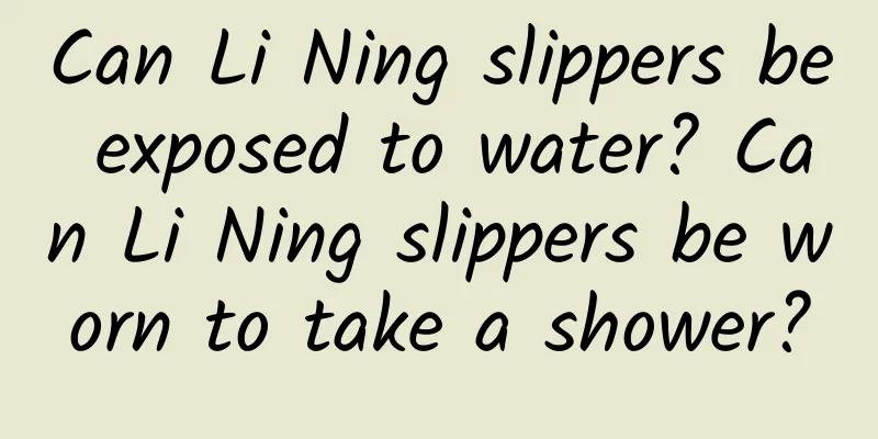 Can Li Ning slippers be exposed to water? Can Li Ning slippers be worn to take a shower?