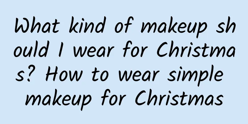 What kind of makeup should I wear for Christmas? How to wear simple makeup for Christmas