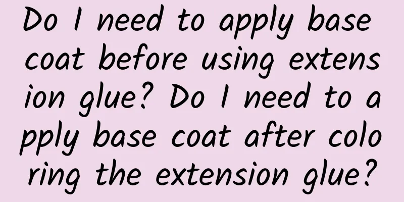 Do I need to apply base coat before using extension glue? Do I need to apply base coat after coloring the extension glue?