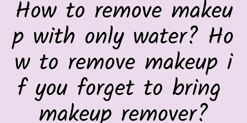 How to remove makeup with only water? How to remove makeup if you forget to bring makeup remover?