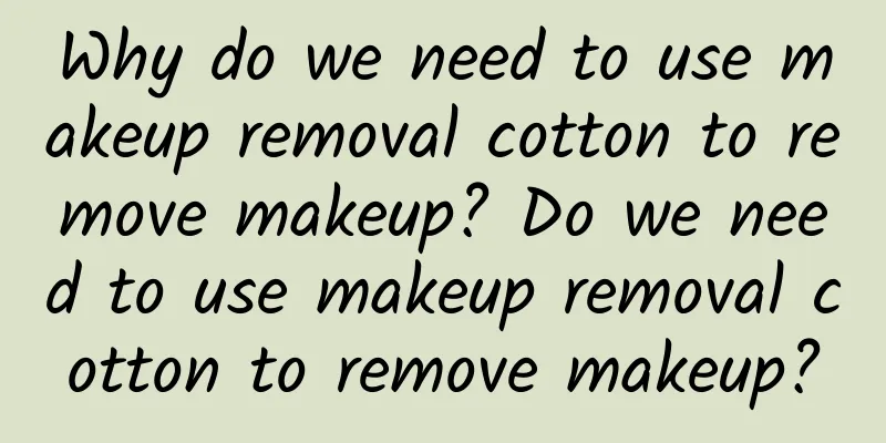 Why do we need to use makeup removal cotton to remove makeup? Do we need to use makeup removal cotton to remove makeup?