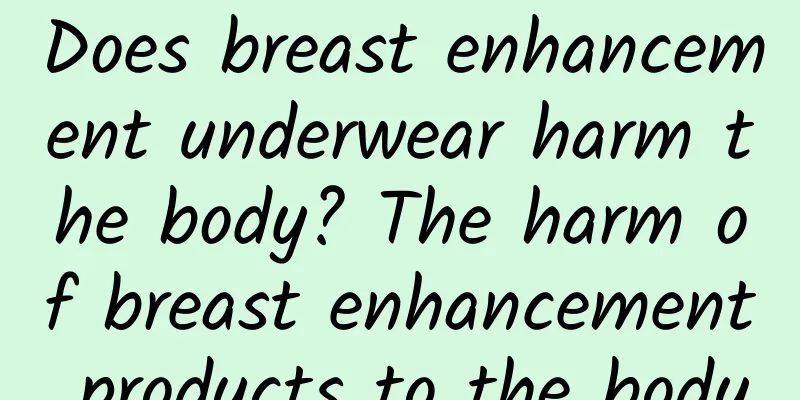 Does breast enhancement underwear harm the body? The harm of breast enhancement products to the body
