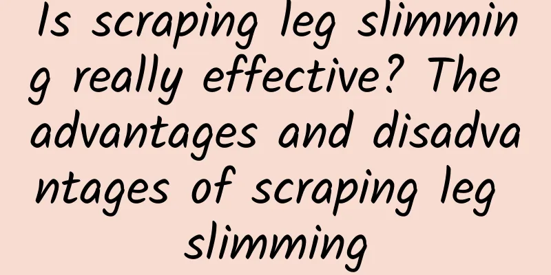 Is scraping leg slimming really effective? The advantages and disadvantages of scraping leg slimming