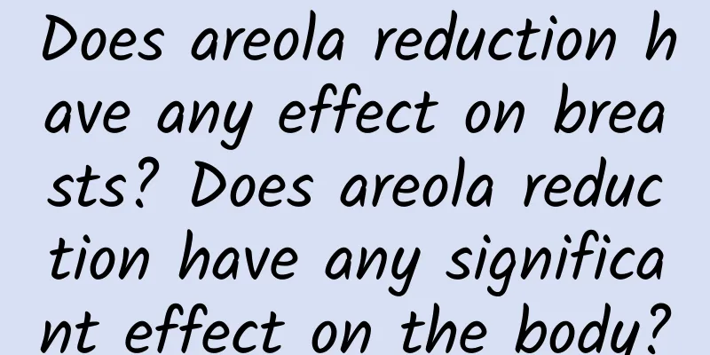 Does areola reduction have any effect on breasts? Does areola reduction have any significant effect on the body?