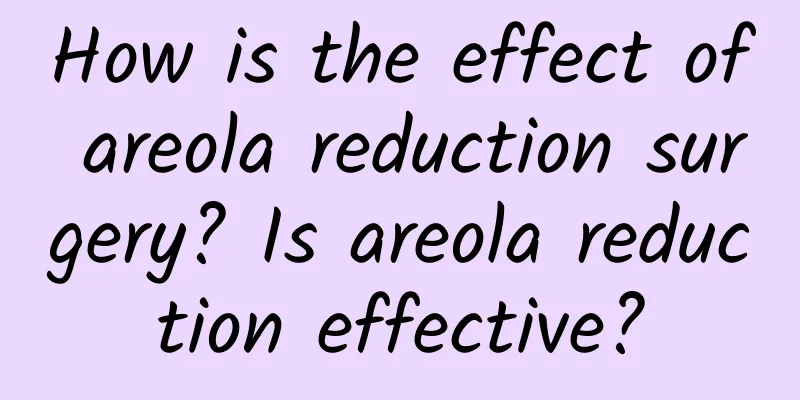 How is the effect of areola reduction surgery? Is areola reduction effective?