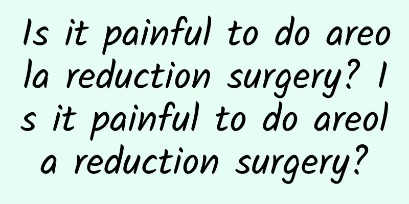 Is it painful to do areola reduction surgery? Is it painful to do areola reduction surgery?