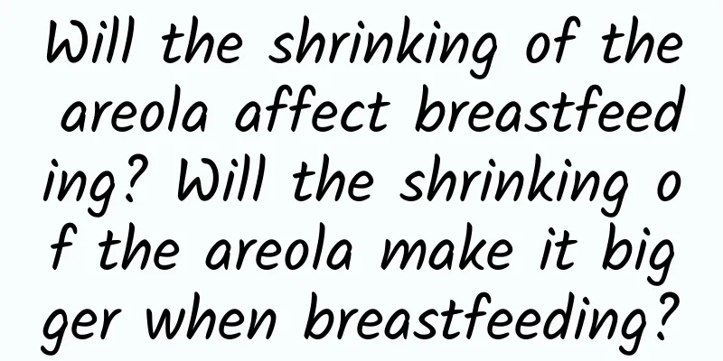 Will the shrinking of the areola affect breastfeeding? Will the shrinking of the areola make it bigger when breastfeeding?