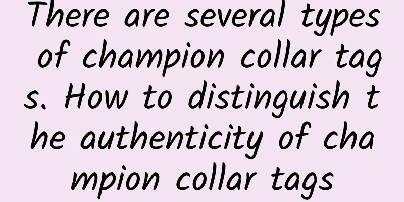 There are several types of champion collar tags. How to distinguish the authenticity of champion collar tags