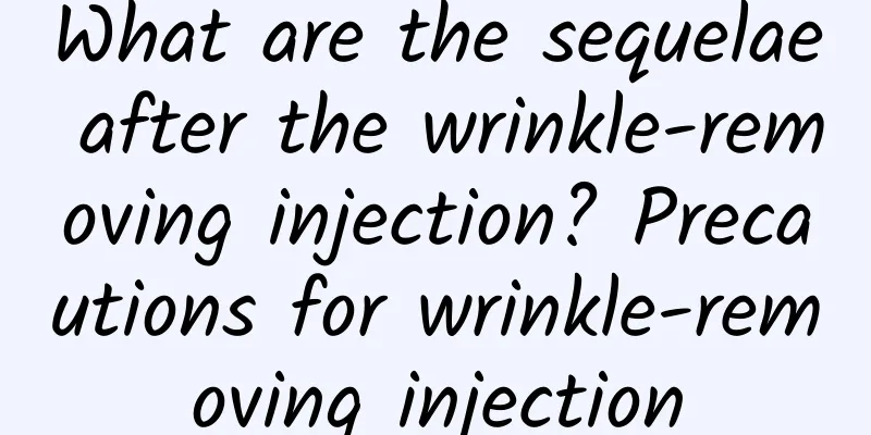 What are the sequelae after the wrinkle-removing injection? Precautions for wrinkle-removing injection