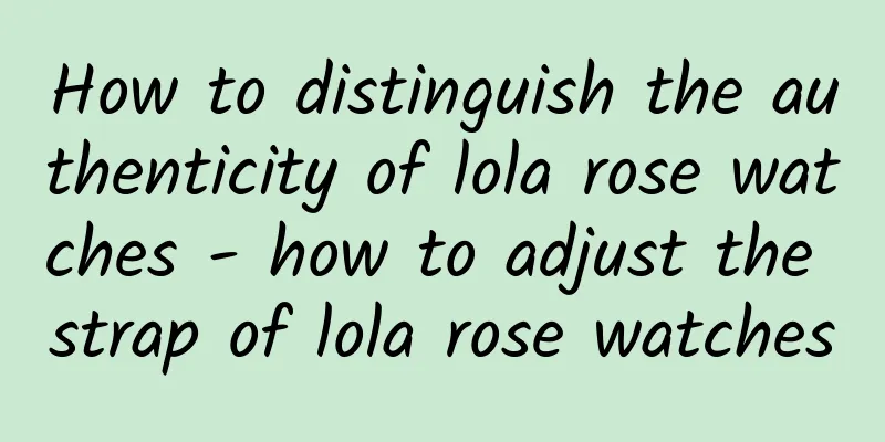 How to distinguish the authenticity of lola rose watches - how to adjust the strap of lola rose watches