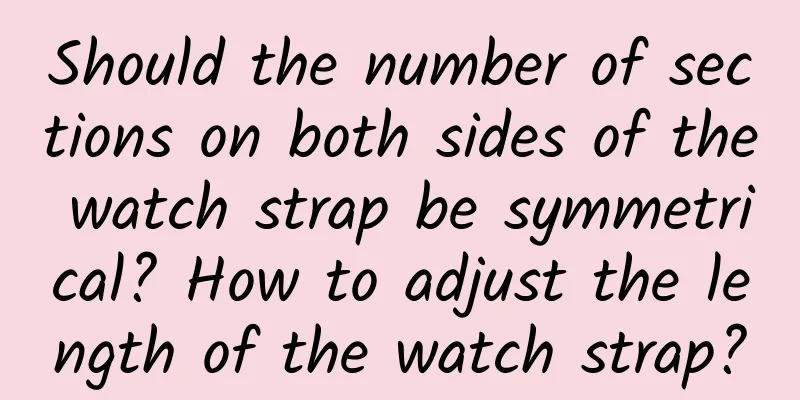 Should the number of sections on both sides of the watch strap be symmetrical? How to adjust the length of the watch strap?