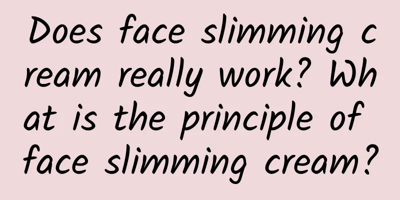 Does face slimming cream really work? What is the principle of face slimming cream?