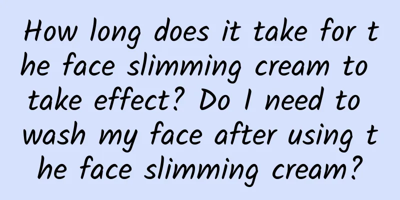 How long does it take for the face slimming cream to take effect? ​​Do I need to wash my face after using the face slimming cream?