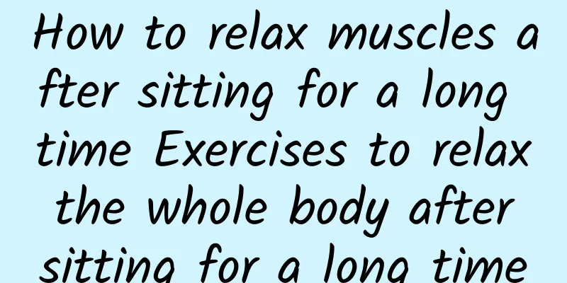 How to relax muscles after sitting for a long time Exercises to relax the whole body after sitting for a long time