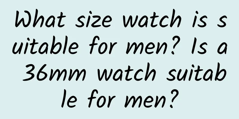 What size watch is suitable for men? Is a 36mm watch suitable for men?