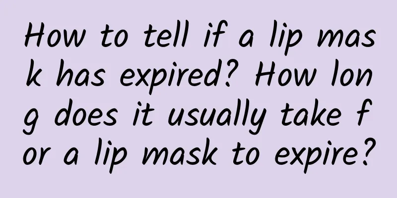 How to tell if a lip mask has expired? How long does it usually take for a lip mask to expire?