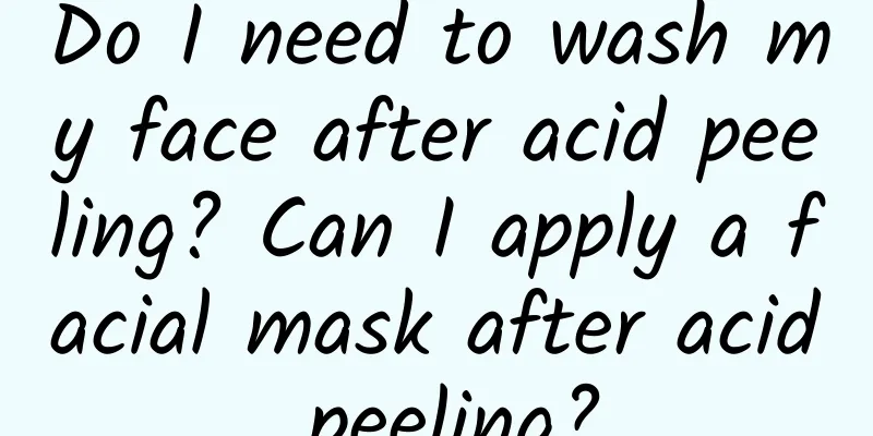 Do I need to wash my face after acid peeling? Can I apply a facial mask after acid peeling?