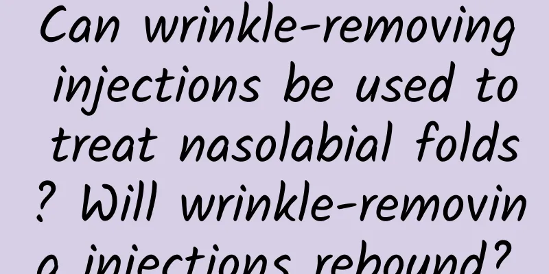 Can wrinkle-removing injections be used to treat nasolabial folds? Will wrinkle-removing injections rebound?
