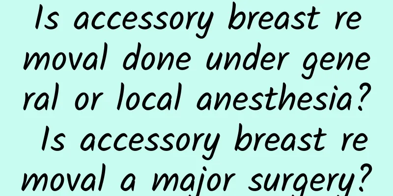 Is accessory breast removal done under general or local anesthesia? Is accessory breast removal a major surgery?