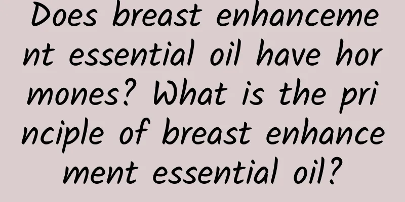 Does breast enhancement essential oil have hormones? What is the principle of breast enhancement essential oil?