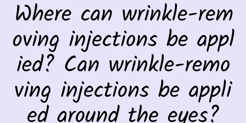 Where can wrinkle-removing injections be applied? Can wrinkle-removing injections be applied around the eyes?