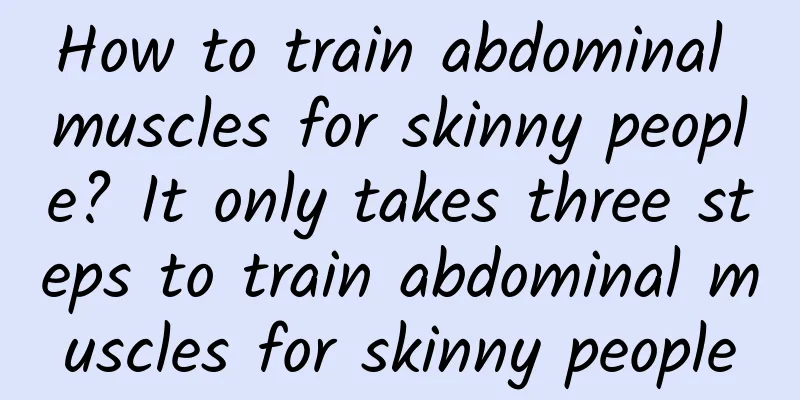 How to train abdominal muscles for skinny people? It only takes three steps to train abdominal muscles for skinny people