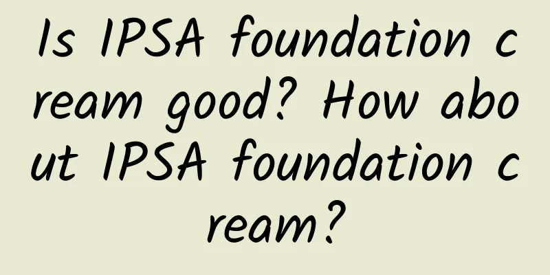 Is IPSA foundation cream good? How about IPSA foundation cream?