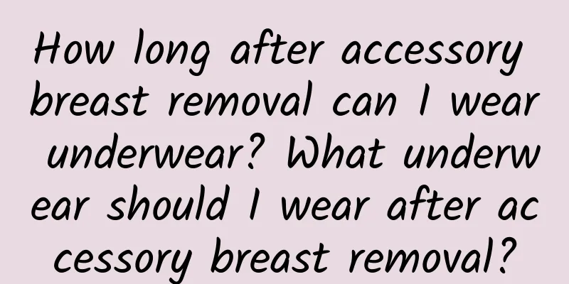 How long after accessory breast removal can I wear underwear? What underwear should I wear after accessory breast removal?