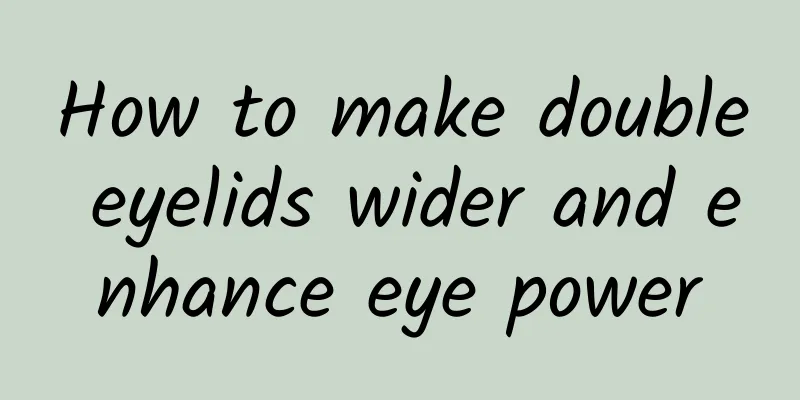 How to make double eyelids wider and enhance eye power