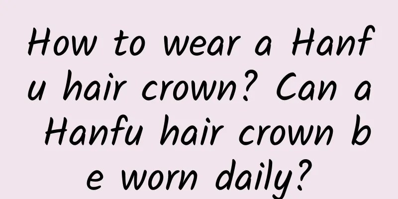 How to wear a Hanfu hair crown? Can a Hanfu hair crown be worn daily?
