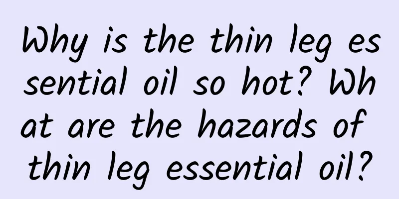 Why is the thin leg essential oil so hot? What are the hazards of thin leg essential oil?