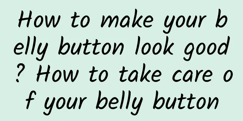 How to make your belly button look good? How to take care of your belly button