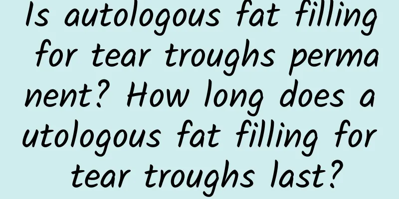 Is autologous fat filling for tear troughs permanent? How long does autologous fat filling for tear troughs last?
