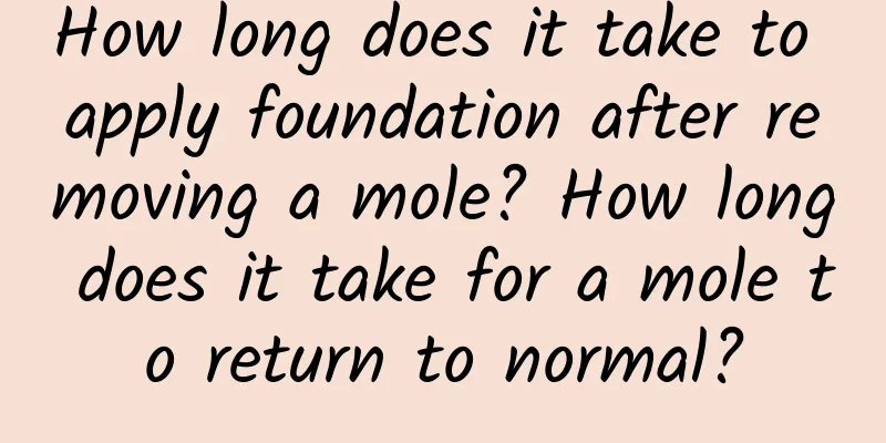 How long does it take to apply foundation after removing a mole? How long does it take for a mole to return to normal?