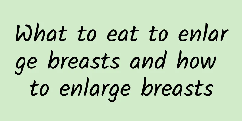 What to eat to enlarge breasts and how to enlarge breasts