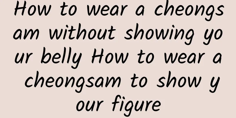 How to wear a cheongsam without showing your belly How to wear a cheongsam to show your figure