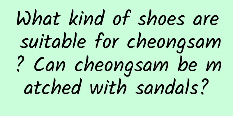 What kind of shoes are suitable for cheongsam? Can cheongsam be matched with sandals?