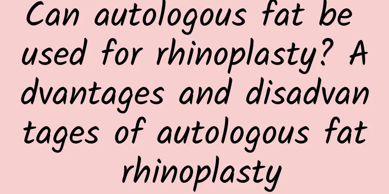 Can autologous fat be used for rhinoplasty? Advantages and disadvantages of autologous fat rhinoplasty