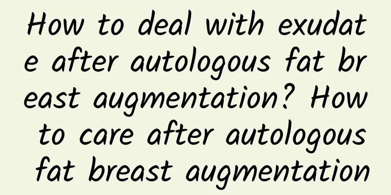 How to deal with exudate after autologous fat breast augmentation? How to care after autologous fat breast augmentation